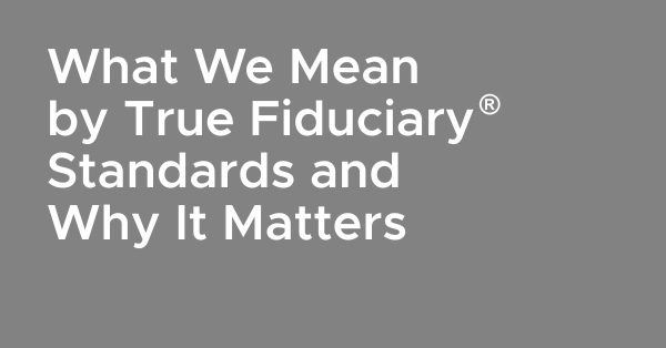 What We Mean by True Fiduciary Standards and Why It Matters